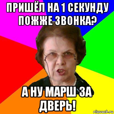 пришёл на 1 секунду пожже звонка? а ну марш за дверь!, Мем Типичная училка