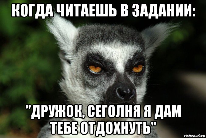 когда читаешь в задании: "дружок, сеголня я дам тебе отдохнуть", Мем   Я збагоен