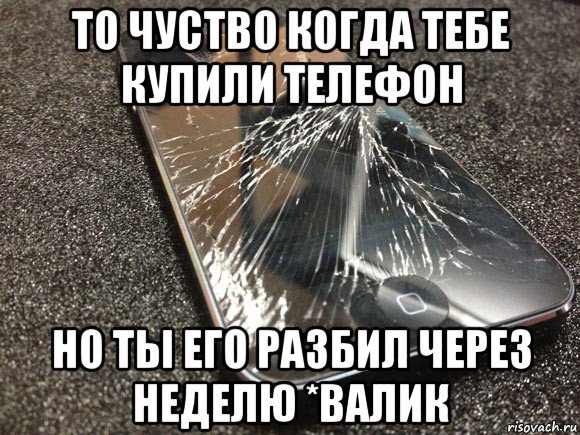 то чуство когда тебе купили телефон но ты его разбил через неделю *валик, Мем узбагойся