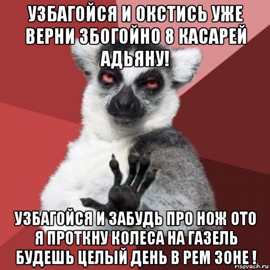 узбагойся и окстись уже верни збогойно 8 касарей адьяну! узбагойся и забудь про нож ото я проткну колеса на газель будешь целый день в рем зоне !, Мем Узбагойзя