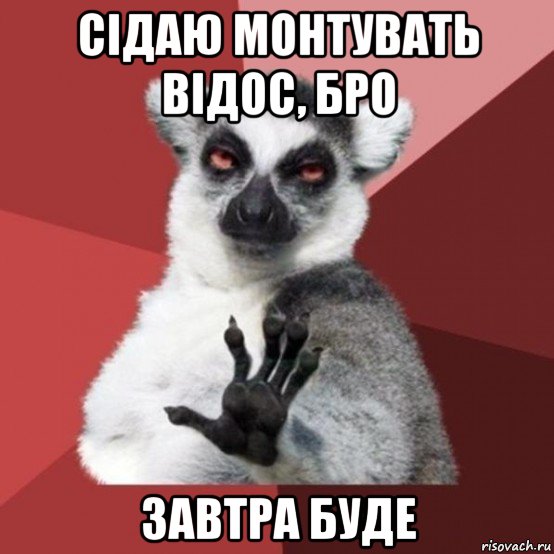 сідаю монтувать відос, бро завтра буде, Мем Узбагойзя