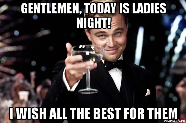 gentlemen, today is ladies night! i wish all the best for them, Мем Великий Гэтсби (бокал за тех)