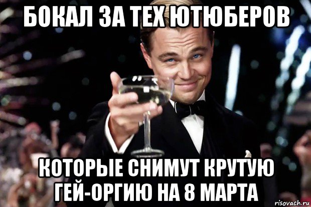 бокал за тех ютюберов которые снимут крутую гей-оргию на 8 марта, Мем Великий Гэтсби (бокал за тех)