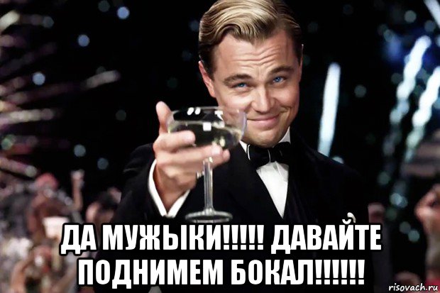  да мужыки!!!!! давайте поднимем бокал!!!!!!, Мем Великий Гэтсби (бокал за тех)