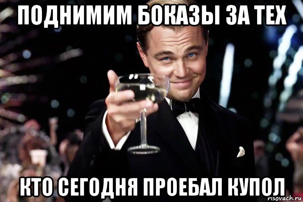 поднимим боказы за тех кто сегодня проебал купол, Мем Великий Гэтсби (бокал за тех)