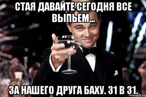 стая давайте сегодня все выпьем... за нашего друга баху. 31 в 31., Мем Великий Гэтсби (бокал за тех)