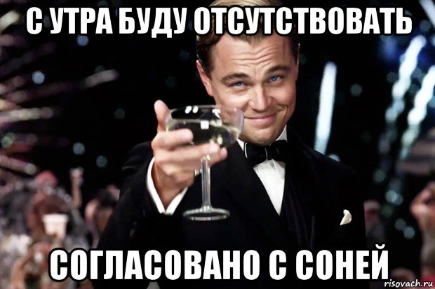 с утра буду отсутствовать согласовано с соней, Мем Великий Гэтсби (бокал за тех)