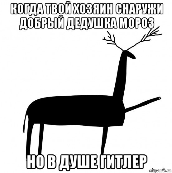 когда твой хозяин снаружи добрый дедушка мороз но в душе гитлер, Мем  Вежливый олень