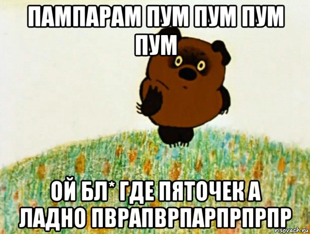 пампарам пум пум пум пум ой бл* где пяточек а ладно пврапврпарпрпрпр, Мем ВИННИ ПУХ