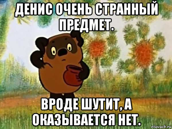 денис очень странный предмет. вроде шутит, а оказывается нет., Мем Винни пух чешет затылок