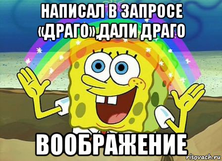 написал в запросе «драго»,дали драго воображение, Мем Воображение (Спанч Боб)