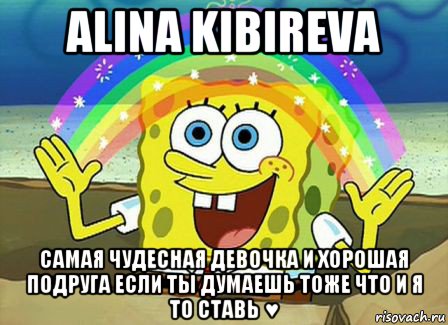 alina kibireva самая чудесная девочка и хорошая подруга если ты думаешь тоже что и я то ставь ♥, Мем Воображение (Спанч Боб)