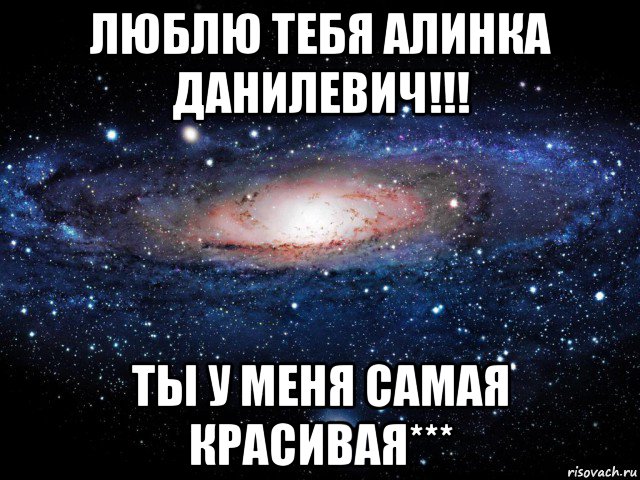 люблю тебя алинка данилевич!!! ты у меня самая красивая***, Мем Вселенная