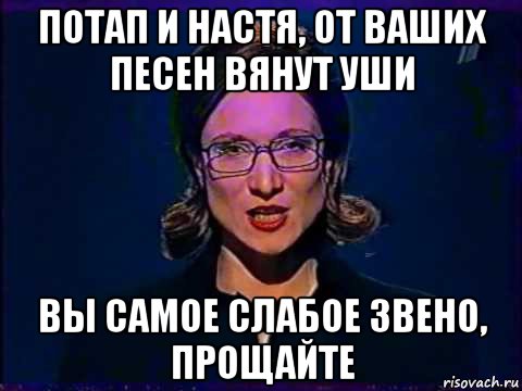 потап и настя, от ваших песен вянут уши вы самое слабое звено, прощайте, Мем Вы самое слабое звено