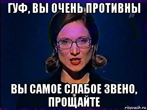 гуф, вы очень противны вы самое слабое звено, прощайте, Мем Вы самое слабое звено