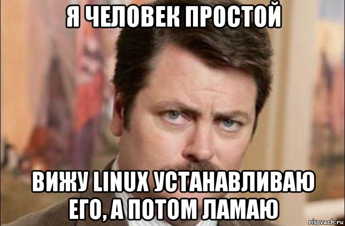 я человек простой вижу linux устанавливаю его, а потом ламаю, Мем  Я человек простой