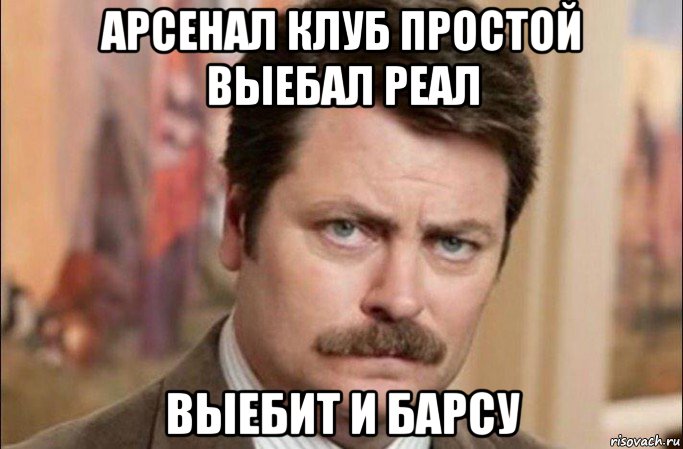 арсенал клуб простой выебал реал выебит и барсу, Мем  Я человек простой