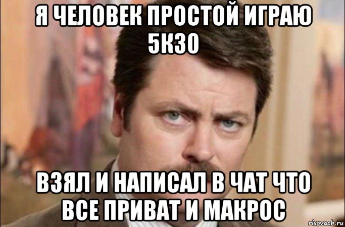 я человек простой играю 5к30 взял и написал в чат что все приват и макрос, Мем  Я человек простой