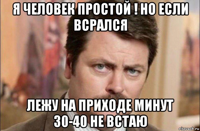 я человек простой ! но если всрался лежу на приходе минут 30-40 не встаю, Мем  Я человек простой