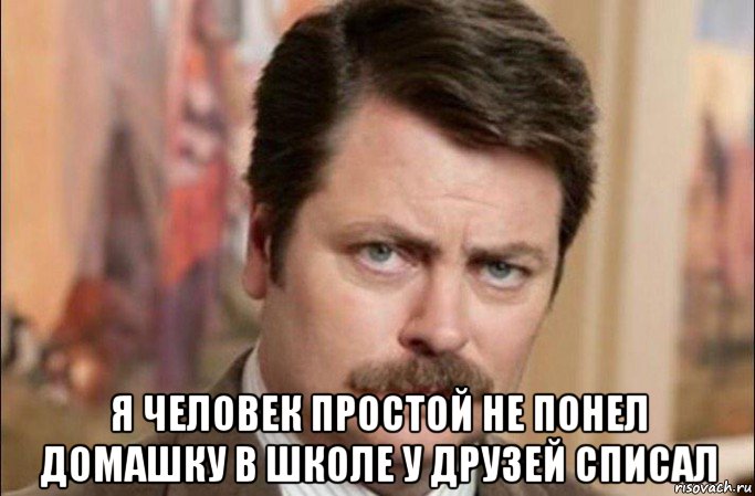  я человек простой не понел домашку в школе у друзей списал, Мем  Я человек простой