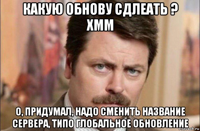 какую обнову сдлеать ? хмм о, придумал, надо сменить название сервера, типо глобальное обновление, Мем  Я человек простой