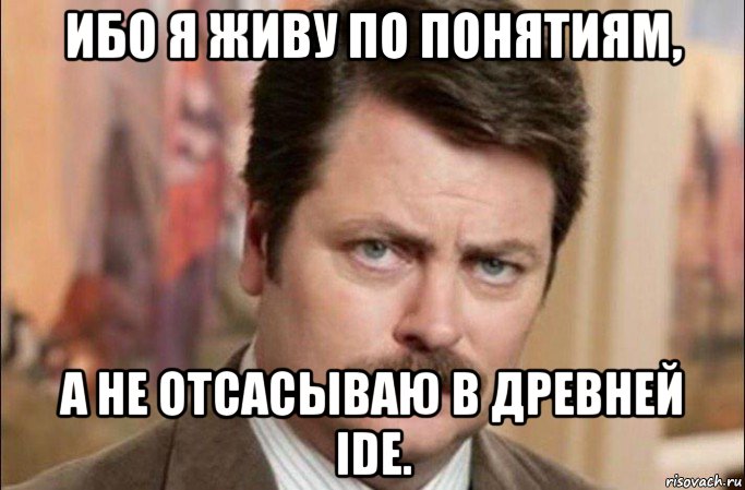 ибо я живу по понятиям, а не отсасываю в древней ide., Мем  Я человек простой