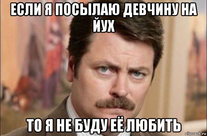 если я посылаю девчину на йух то я не буду её любить, Мем  Я человек простой