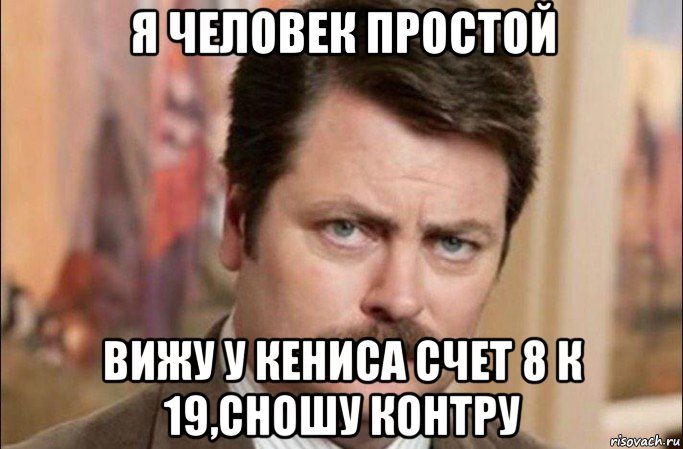 я человек простой вижу у кениса счет 8 к 19,сношу контру, Мем  Я человек простой