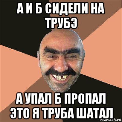 а и б сидели на трубэ а упал б пропал это я труба шатал, Мем Я твой дом труба шатал