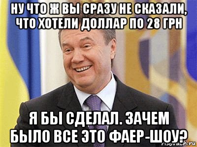 ну что ж вы сразу не сказали, что хотели доллар по 28 грн я бы сделал. зачем было все это фаер-шоу?