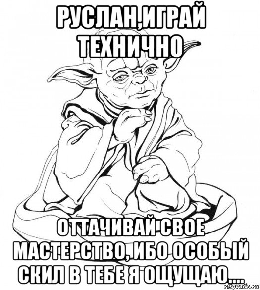 руслан,играй технично оттачивай свое мастерство, ибо особый скил в тебе я ощущаю....