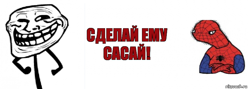 Сделай ему сасай!