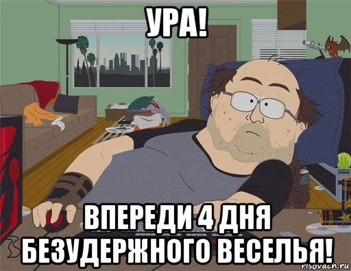 ура! впереди 4 дня безудержного веселья!, Мем   Задрот south park