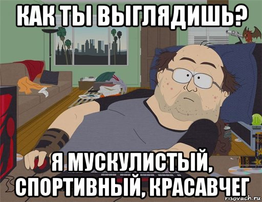 как ты выглядишь? я мускулистый, спортивный, красавчег, Мем   Задрот south park