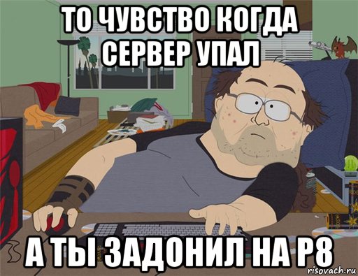 то чувство когда сервер упал а ты задонил на р8, Мем   Задрот south park