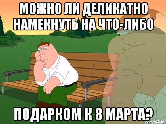 можно ли деликатно намекнуть на что-либо подарком к 8 марта?, Мем Задумчивый Гриффин