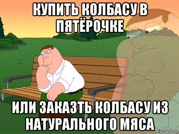 купить колбасу в пятёрочке или заказть колбасу из натурального мяса, Мем Задумчивый Гриффин