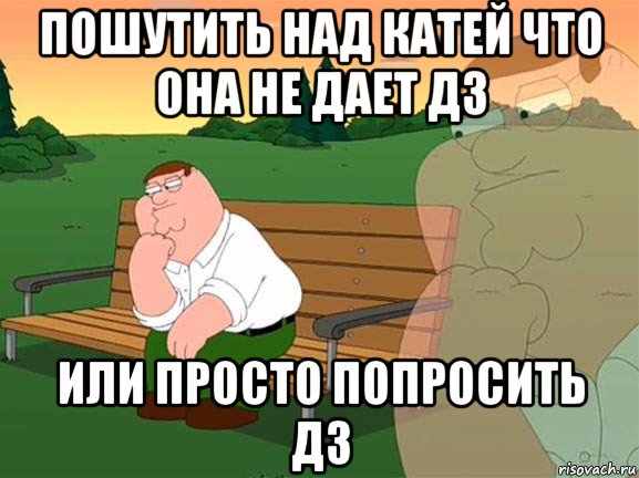 пошутить над катей что она не дает дз или просто попросить дз, Мем Задумчивый Гриффин