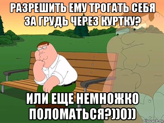 разрешить ему трогать себя за грудь через куртку? или еще немножко поломаться?))0)), Мем Задумчивый Гриффин