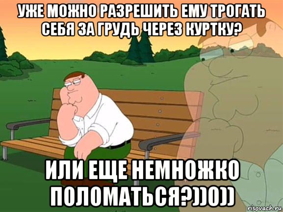 уже можно разрешить ему трогать себя за грудь через куртку? или еще немножко поломаться?))0)), Мем Задумчивый Гриффин