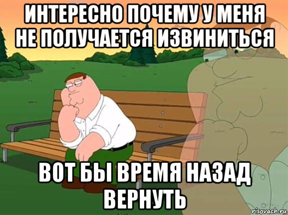 интересно почему у меня не получается извиниться вот бы время назад вернуть, Мем Задумчивый Гриффин