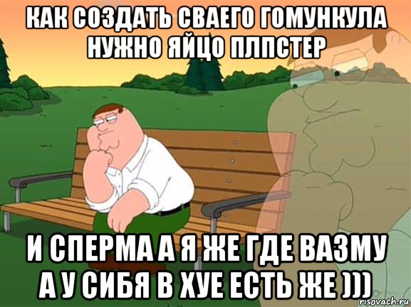 как создать сваего гомункула нужно яйцо плпстер и сперма а я же где вазму а у сибя в хуе есть же ))), Мем Задумчивый Гриффин