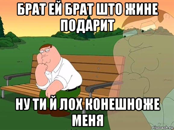 брат ей брат што жине подарит ну ти й лох конешноже меня, Мем Задумчивый Гриффин