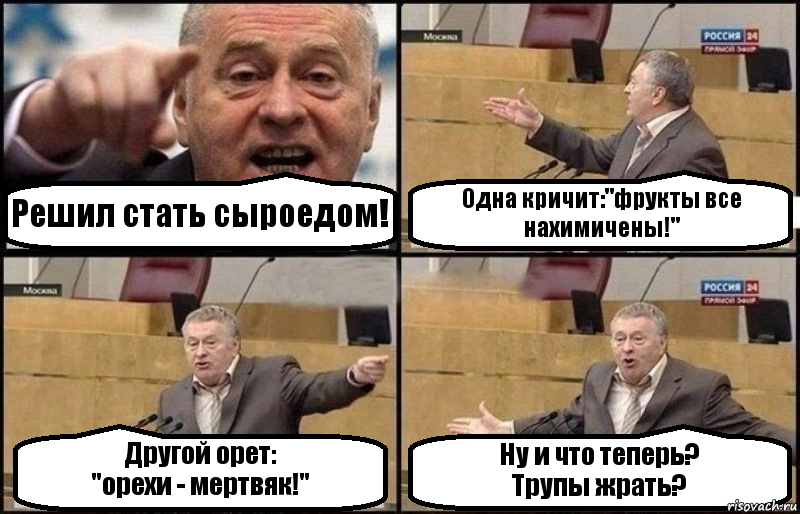 Решил стать сыроедом! Одна кричит:"фрукты все нахимичены!" Другой орет:
"орехи - мертвяк!" Ну и что теперь?
Трупы жрать?, Комикс Жириновский