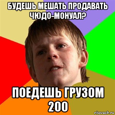 будешь мешать продавать чюдо-монуал? поедешь грузом 200, Мем Злой школьник