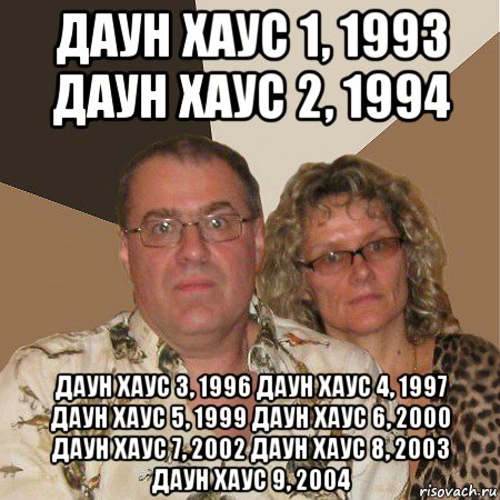 даун хаус 1, 1993 даун хаус 2, 1994 даун хаус 3, 1996 даун хаус 4, 1997 даун хаус 5, 1999 даун хаус 6, 2000 даун хаус 7, 2002 даун хаус 8, 2003 даун хаус 9, 2004, Мем  Злые родители