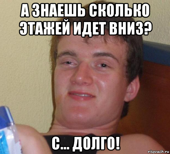 а знаешь сколько этажей идет вниз? с... долго!, Мем 10 guy (Stoner Stanley really high guy укуренный парень)