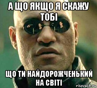 а що якщо я скажу тобі що ти найдорожченький на світі, Мем  а что если я скажу тебе