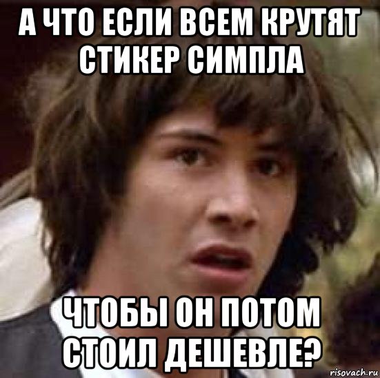 а что если всем крутят стикер симпла чтобы он потом стоил дешевле?, Мем А что если (Киану Ривз)