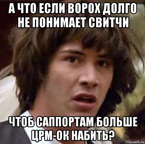 а что если ворох долго не понимает свитчи чтоб саппортам больше црм-ок набить?, Мем А что если (Киану Ривз)